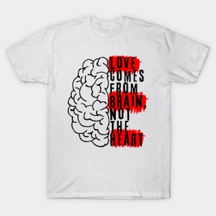 Love comes from brain, not the heart T-Shirt